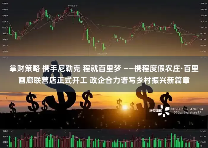 掌财策略 携手尼勒克 程就百里梦 ——携程度假农庄·百里画廊联营店正式开工 政企合力谱写乡村振兴新篇章