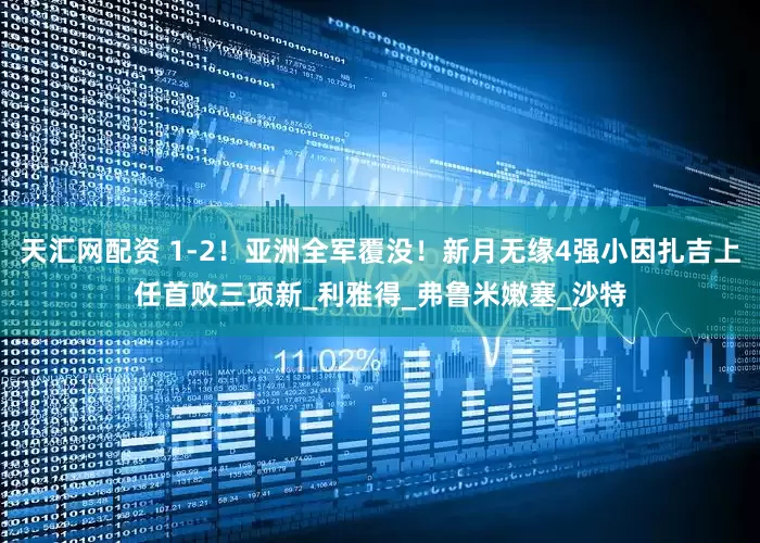 天汇网配资 1-2！亚洲全军覆没！新月无缘4强小因扎吉上任首败三项新_利雅得_弗鲁米嫩塞_沙特