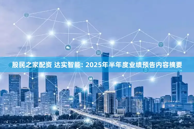 股民之家配资 达实智能: 2025年半年度业绩预告内容摘要
