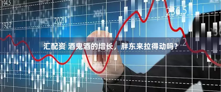 汇配资 酒鬼酒的增长，胖东来拉得动吗？