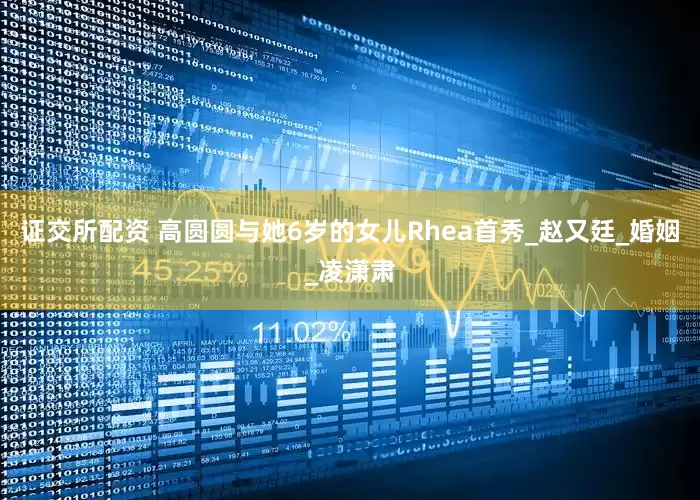 证交所配资 高圆圆与她6岁的女儿Rhea首秀_赵又廷_婚姻_凌潇肃