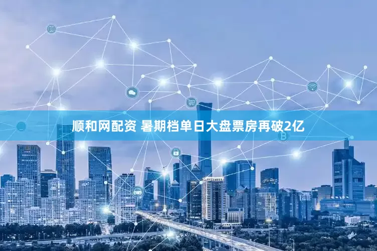 顺和网配资 暑期档单日大盘票房再破2亿