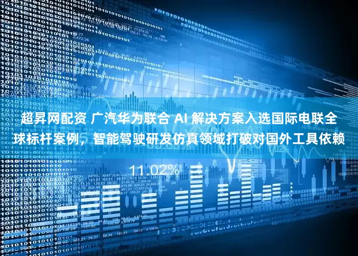 超昇网配资 广汽华为联合 AI 解决方案入选国际电联全球标杆案例，智能驾驶研发仿真领域打破对国外工具依赖