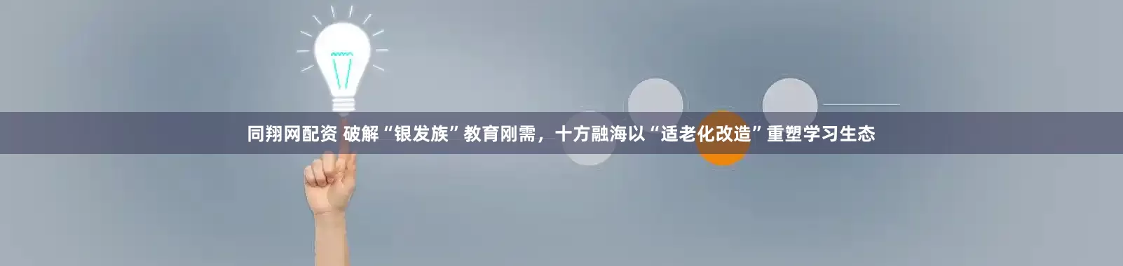 同翔网配资 破解“银发族”教育刚需，十方融海以“适老化改造”重塑学习生态