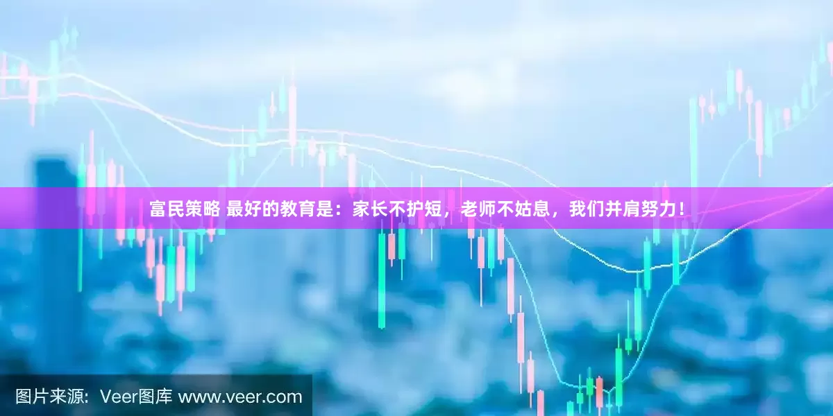 富民策略 最好的教育是：家长不护短，老师不姑息，我们并肩努力！