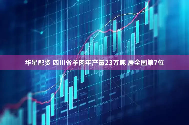 华星配资 四川省羊肉年产量23万吨 居全国第7位