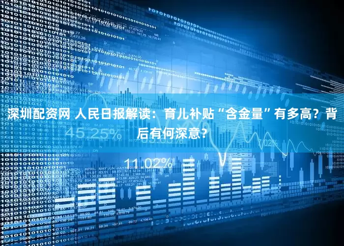 深圳配资网 人民日报解读：育儿补贴“含金量”有多高？背后有何深意？