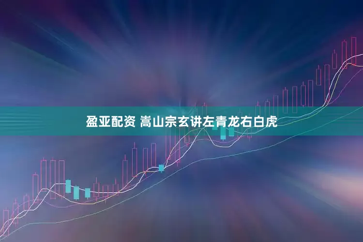 盈亚配资 嵩山宗玄讲左青龙右白虎