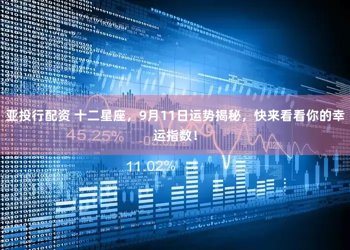 亚投行配资 十二星座，9月11日运势揭秘，快来看看你的幸运指数！