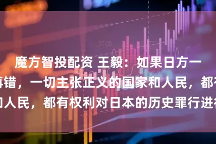 魔方智投配资 王毅：如果日方一意孤行、一错再错，一切主张正义的国家和人民，都有权利对日本的历史罪行进行再清算