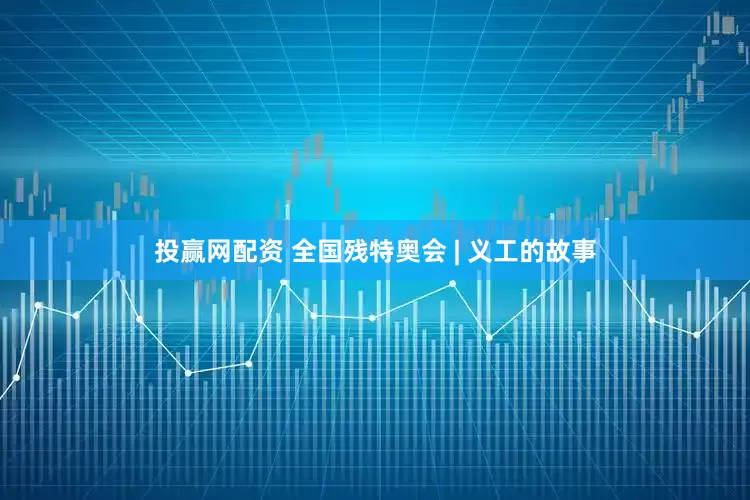 投赢网配资 全国残特奥会 | 义工的故事