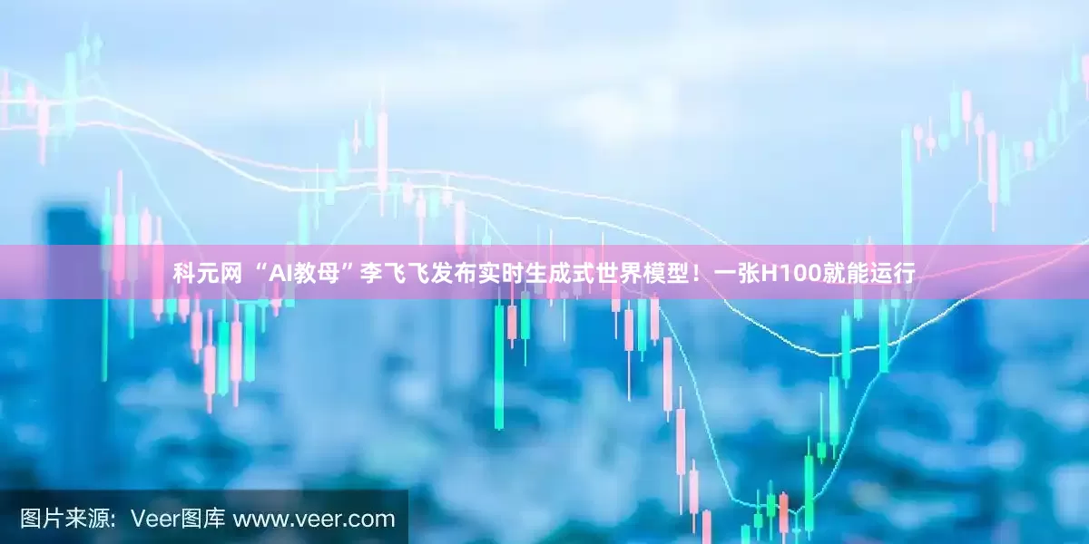 科元网 “AI教母”李飞飞发布实时生成式世界模型！一张H100就能运行