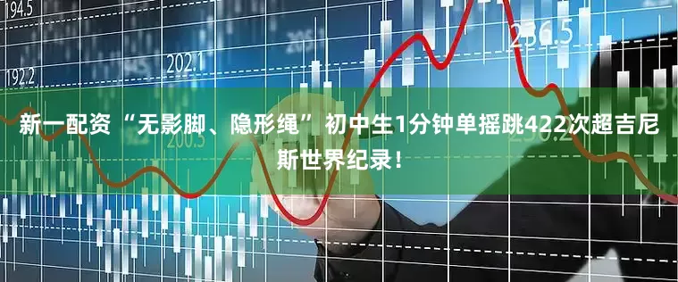 新一配资 “无影脚、隐形绳” 初中生1分钟单摇跳422次超吉尼斯世界纪录！