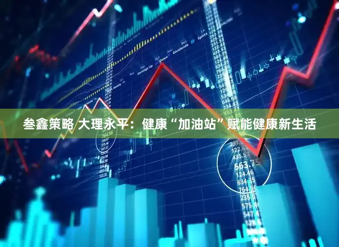 叁鑫策略 大理永平：健康“加油站”赋能健康新生活