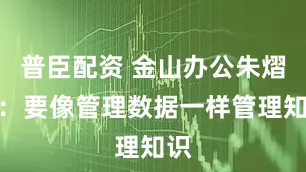 普臣配资 金山办公朱熠锷：要像管理数据一样管理知识