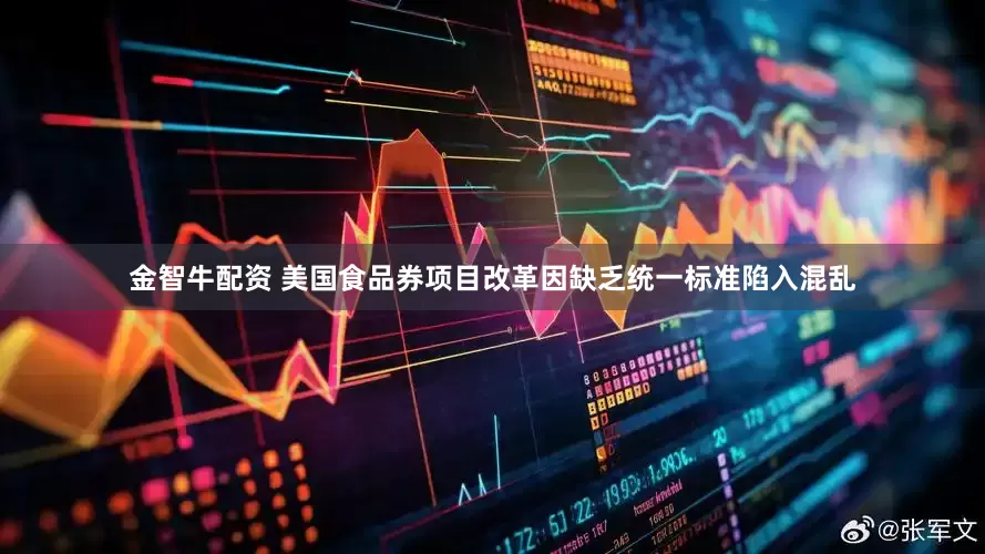 金智牛配资 美国食品券项目改革因缺乏统一标准陷入混乱