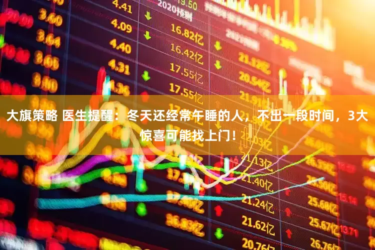 大旗策略 医生提醒：冬天还经常午睡的人，不出一段时间，3大惊喜可能找上门！