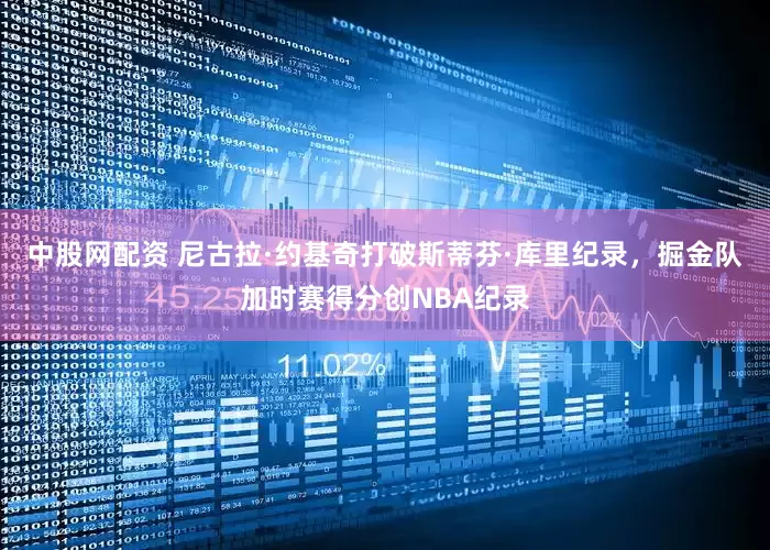 中股网配资 尼古拉·约基奇打破斯蒂芬·库里纪录，掘金队加时赛得分创NBA纪录