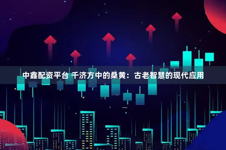 中鑫配资平台 千济方中的桑黄：古老智慧的现代应用
