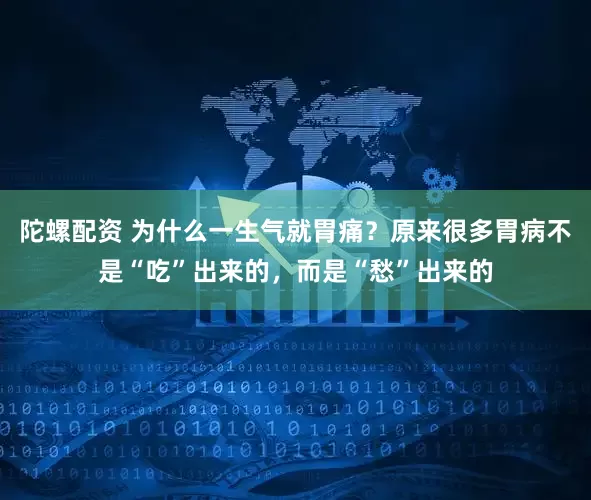 陀螺配资 为什么一生气就胃痛?原来很多胃病不是“吃”出来的,而是“愁”出来的