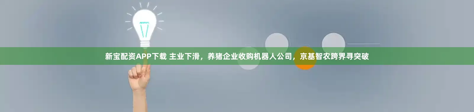 新宝配资APP下载 主业下滑,养猪企业收购机器人公司,京基智农跨界寻突破
