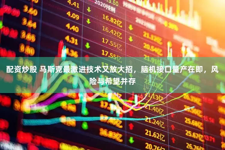 配资炒股 马斯克最激进技术又放大招，脑机接口量产在即，风险与希望并存