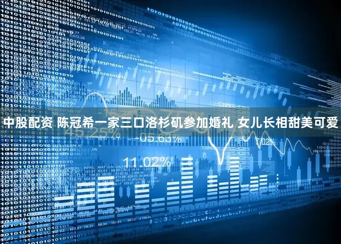 中股配资 陈冠希一家三口洛杉矶参加婚礼 女儿长相甜美可爱