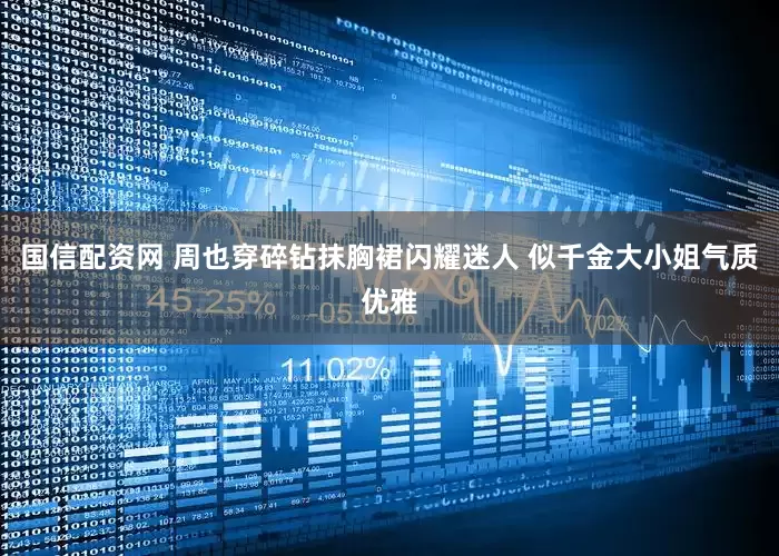 国信配资网 周也穿碎钻抹胸裙闪耀迷人 似千金大小姐气质优雅
