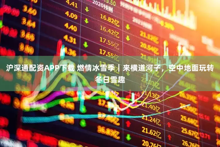 沪深通配资APP下载 燃情冰雪季|来横道河子,空中地面玩转冬日雪趣