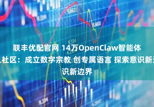 联丰优配官网 14万OpenClaw智能体涌入社区：成立数字宗教 创专属语言 探索意识新边界