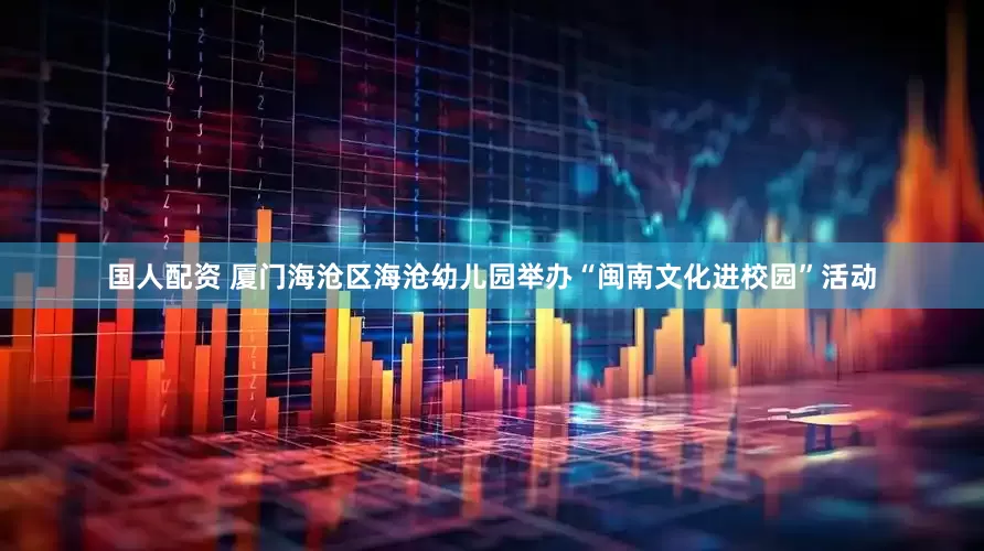 国人配资 厦门海沧区海沧幼儿园举办“闽南文化进校园”活动