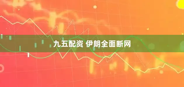 九五配资 伊朗全面断网