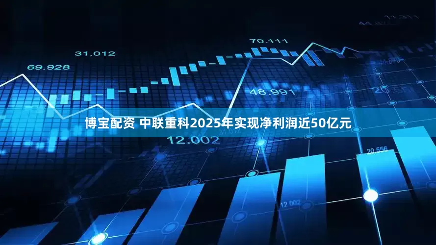 博宝配资 中联重科2025年实现净利润近50亿元